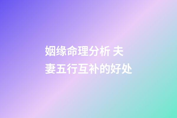 姻缘命理分析 夫妻五行互补的好处